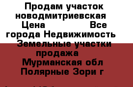 Продам участок новодмитриевская › Цена ­ 530 000 - Все города Недвижимость » Земельные участки продажа   . Мурманская обл.,Полярные Зори г.